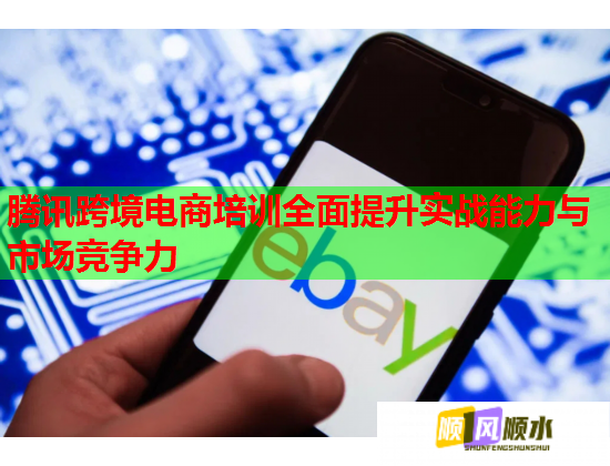 腾讯跨境电商培训全面提升实战能力与市场竞争力  第1张