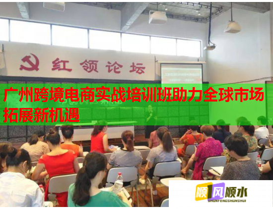 广州跨境电商实战培训班助力全球市场拓展新机遇  第1张