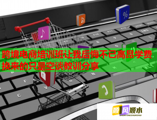 跨境电商培训班让我后悔不已高昂学费换来的只是空谈教训分享  第1张