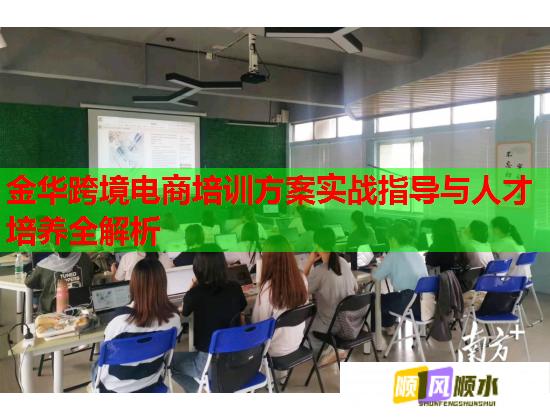 金华跨境电商培训方案实战指导与人才培养全解析  第1张