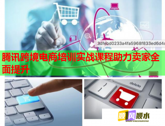 腾讯跨境电商培训实战课程助力卖家全面提升  第2张