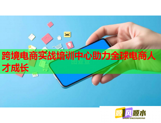 跨境电商实战培训中心助力全球电商人才成长  第3张