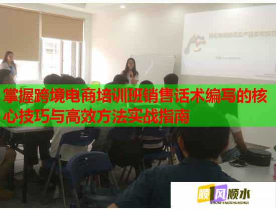 掌握跨境电商培训班销售话术编写的核心技巧与高效方法实战指南  第2张